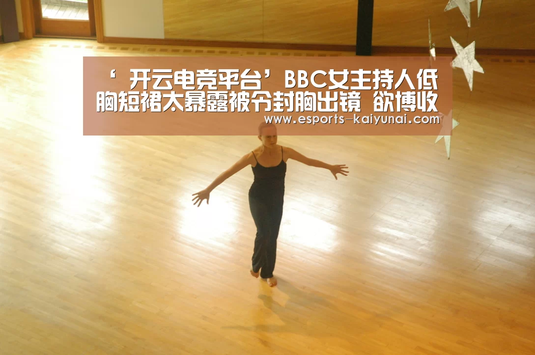 ‘ 开云电竞平台’BBC女主持人低胸短裙太暴露被令封胸出镜 欲博收视(图3) 开云电竞