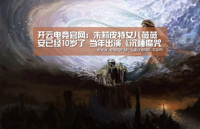 开云电竞官网:朱莉皮特女儿薇薇安已经10岁了 当年出演《沉睡魔咒》真的太萌了(图1) 开云电竞平台