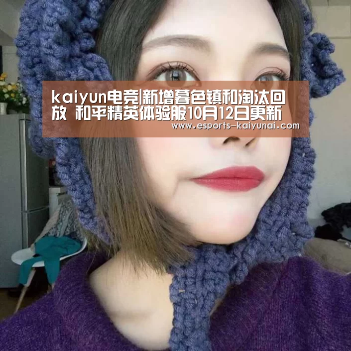 kaiyun电竞|新增暮色镇和淘汰回放 和平精英体验服10月12日更新(图2) 开云电竞平台