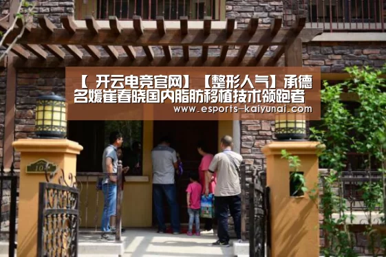 【 开云电竞官网】【整形人气】承德名媛崔春晓国内脂肪移植技术领跑者(图1) 开云电竞官网