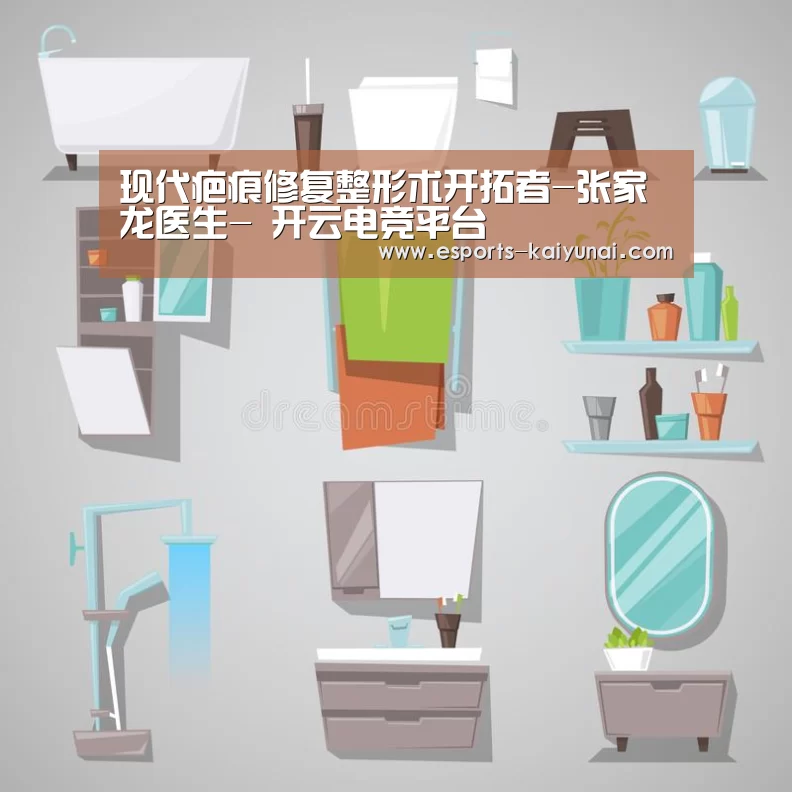 现代疤痕修复整形术开拓者-张家龙医生- 开云电竞平台(图4) 开云电竞官网