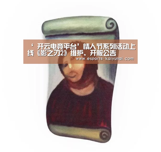 ‘ 开云电竞平台’情人节系列活动上线《影之刃2》维护、开服公告(图2) kaiyun电竞