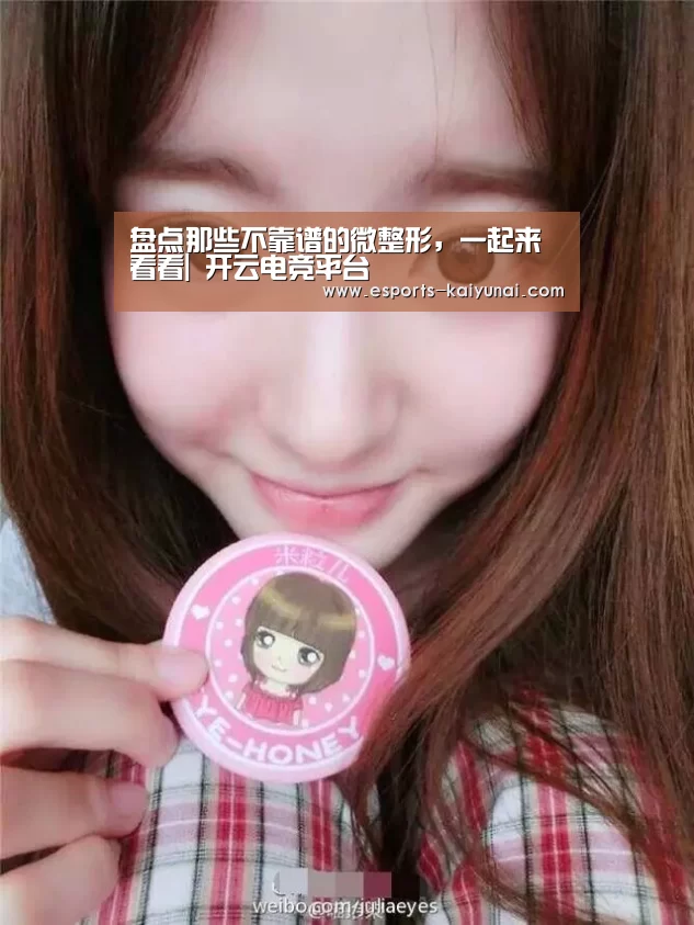 盘点那些不靠谱的微整形,一起来看看| 开云电竞平台(图1) 开云电竞官网