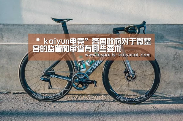 “ kaiyun电竞”各国政府对于微整容的监管和审查有哪些要求(图1) 开云电竞