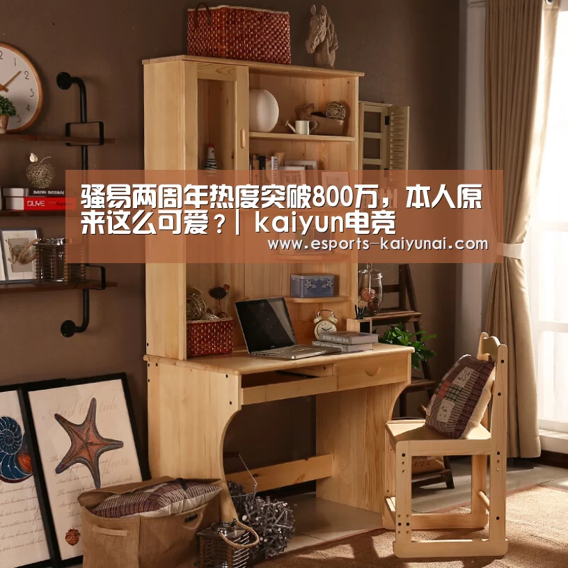 骚易两周年热度突破800万,本人原来这么可爱?| kaiyun电竞(图3) 开云电竞官网