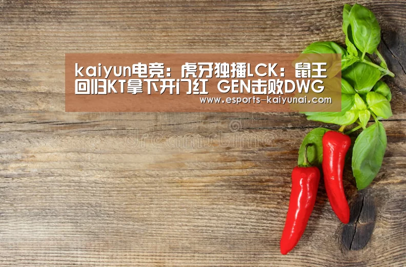 kaiyun电竞:虎牙独播LCK:鼠王回归KT拿下开门红 GEN击败DWG崛起在望(图3) 开云电竞平台