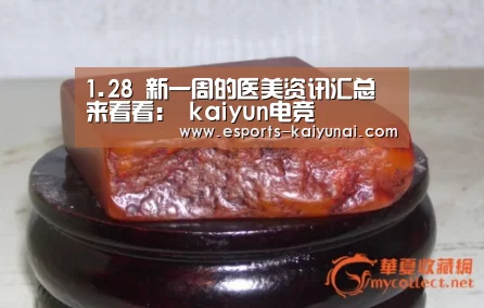1.28 新一周的医美资讯汇总来看看: kaiyun电竞(图1) 开云电竞官网