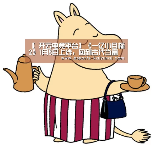 【 开云电竞平台】《一亿小目标2》1月8日上线,回到古代当富豪?(图1) kaiyun电竞