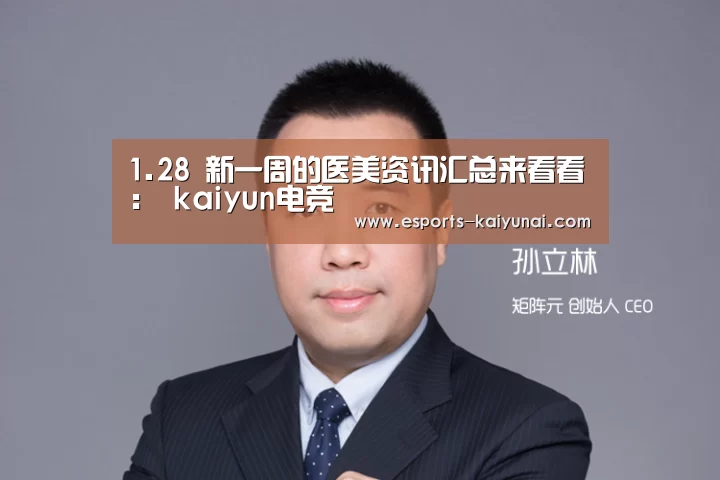 1.28 新一周的医美资讯汇总来看看: kaiyun电竞(图3) kaiyun电竞