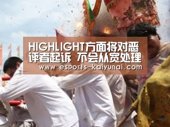 HIGHLIGHT方面将对恶评者起诉 不会从宽处理:开云电竞(图3) 开云电竞平台
