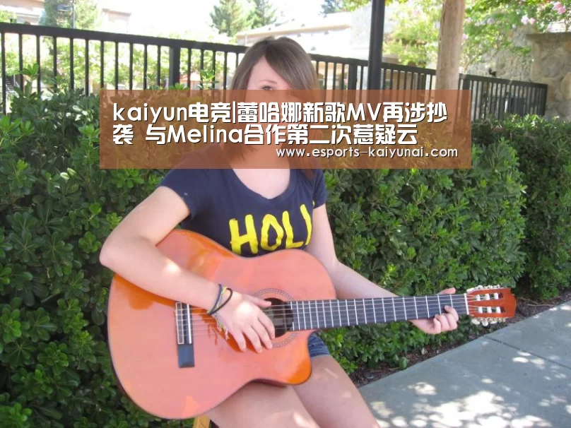 kaiyun电竞|蕾哈娜新歌MV再涉抄袭 与Melina合作第二次惹疑云(图2) 开云电竞