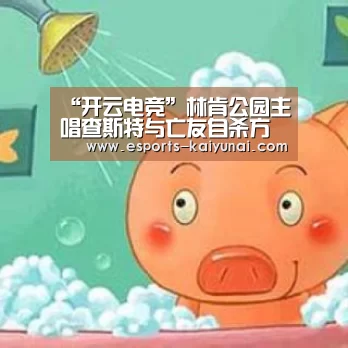 “开云电竞”林肯公园主唱查斯特与亡友自杀方式相似 儿子曾提醒爸爸爱惜生命(图1) 开云电竞平台